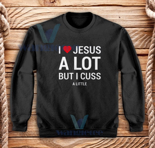 I Love Jesus But I Cuss a Little Sweatshirt For Unisex