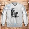 Not A Lot Going On At The Moment Sweatshirt