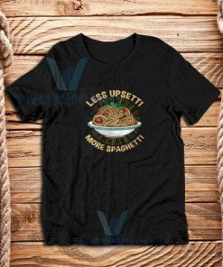 Less-Upsetti-More-Spaghetti-T-Shirt